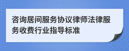 咨詢居間服務(wù)協(xié)議律師法律服務(wù)收費行業(yè)指導標準